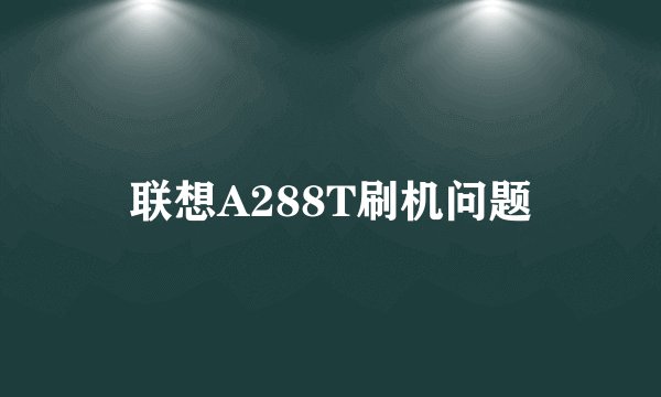 联想A288T刷机问题