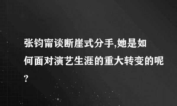 张钧甯谈断崖式分手,她是如何面对演艺生涯的重大转变的呢?
