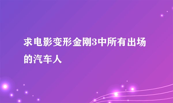 求电影变形金刚3中所有出场的汽车人