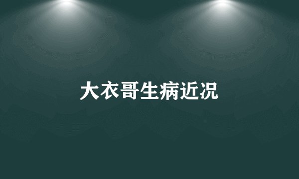 大衣哥生病近况