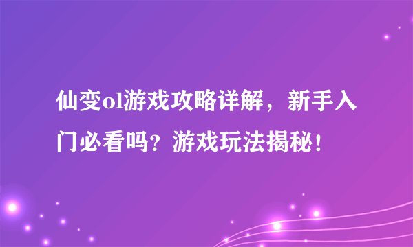 仙变ol游戏攻略详解，新手入门必看吗？游戏玩法揭秘！