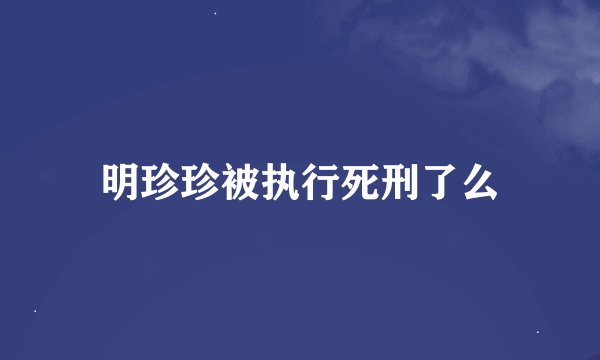 明珍珍被执行死刑了么