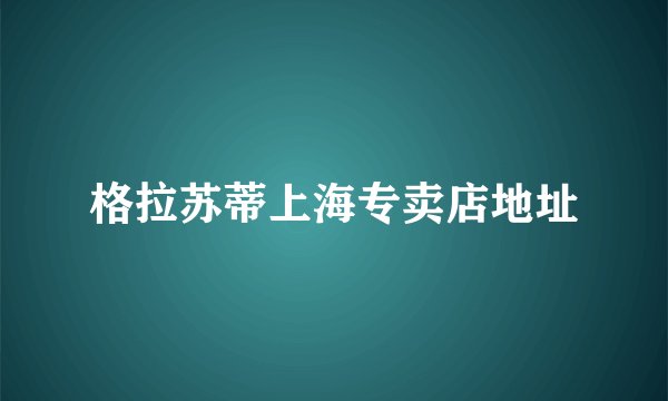 格拉苏蒂上海专卖店地址