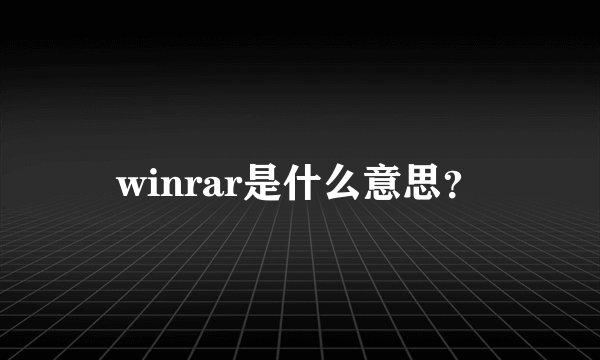 winrar是什么意思？