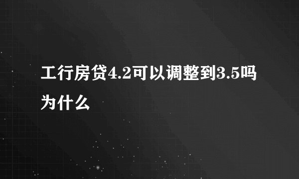 工行房贷4.2可以调整到3.5吗为什么