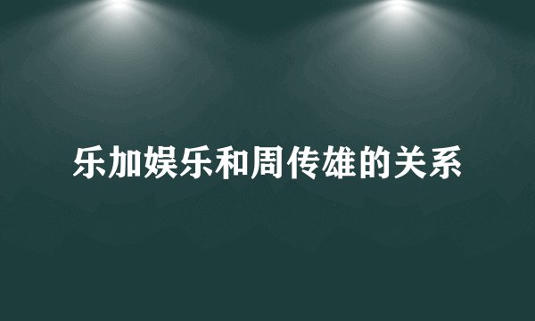 乐加娱乐和周传雄的关系