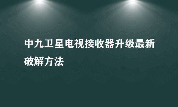 中九卫星电视接收器升级最新破解方法