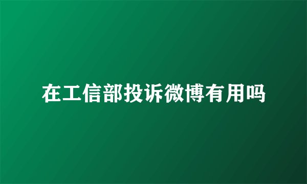 在工信部投诉微博有用吗