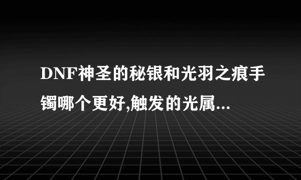 DNF神圣的秘银和光羽之痕手镯哪个更好,触发的光属性有什么区别?