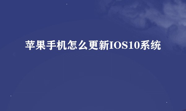 苹果手机怎么更新IOS10系统