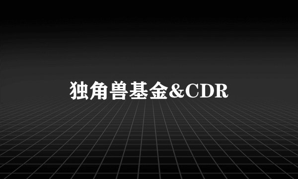 独角兽基金&CDR
