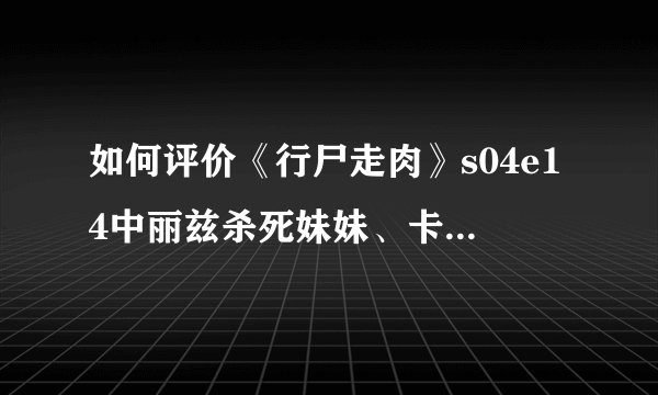 如何评价《行尸走肉》s04e14中丽兹杀死妹妹、卡洛尔杀死