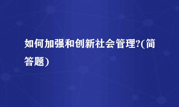如何加强和创新社会管理?(简答题)