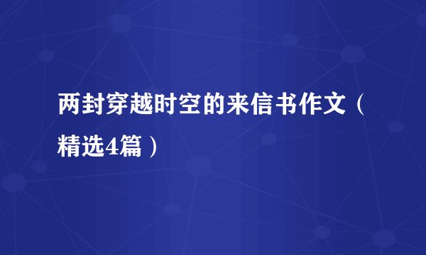 两封穿越时空的来信书作文（精选4篇）