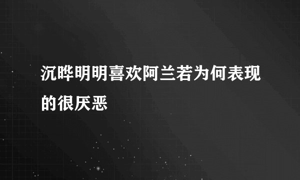 沉晔明明喜欢阿兰若为何表现的很厌恶