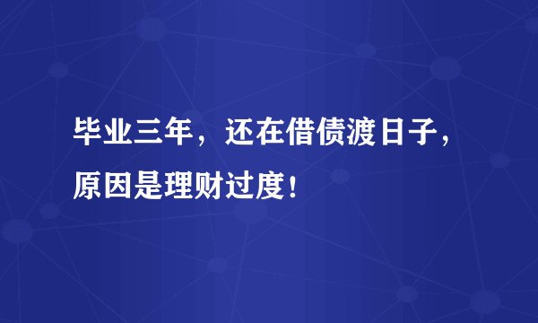毕业三年，还在借债渡日子，原因是理财过度！