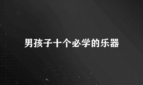 男孩子十个必学的乐器