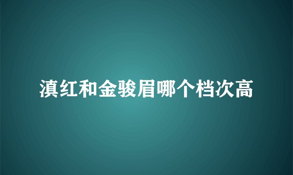 滇红和金骏眉哪个档次高