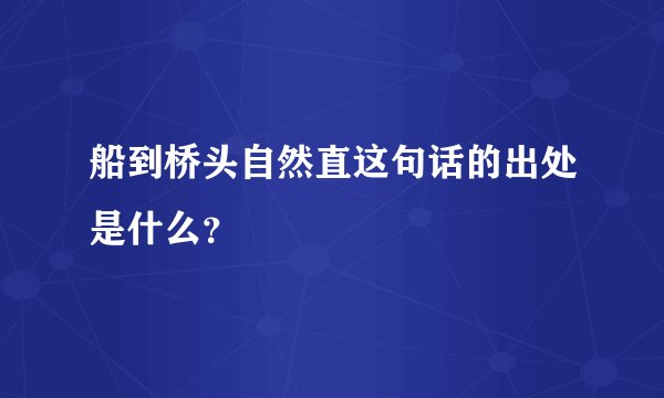 船到桥头自然直这句话的出处是什么？