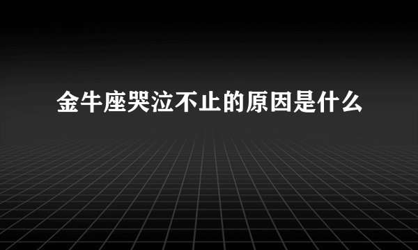 金牛座哭泣不止的原因是什么