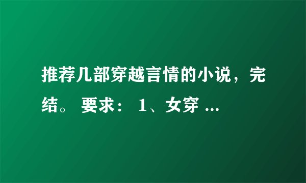 推荐几部穿越言情的小说，完结。 要求： 1、女穿 2、男女主很清晰 3、不要太长 4、结局美满，不要悲情