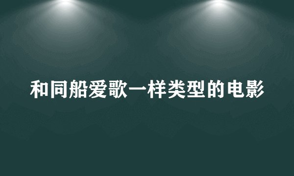 和同船爱歌一样类型的电影