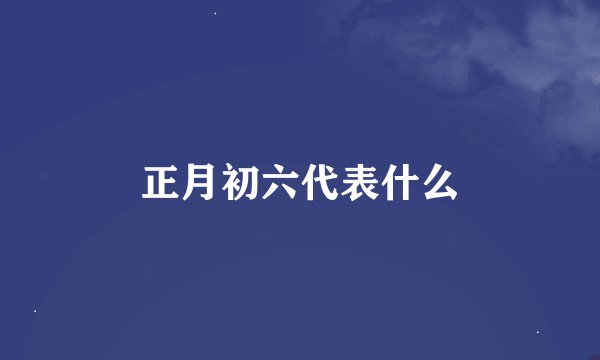 正月初六代表什么