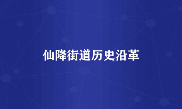仙降街道历史沿革