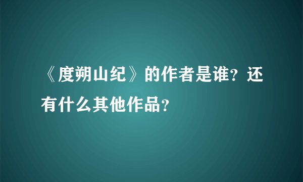 《度朔山纪》的作者是谁？还有什么其他作品？