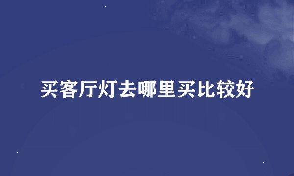 买客厅灯去哪里买比较好