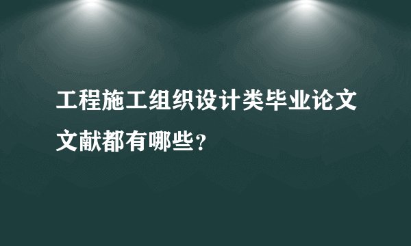 工程施工组织设计类毕业论文文献都有哪些？