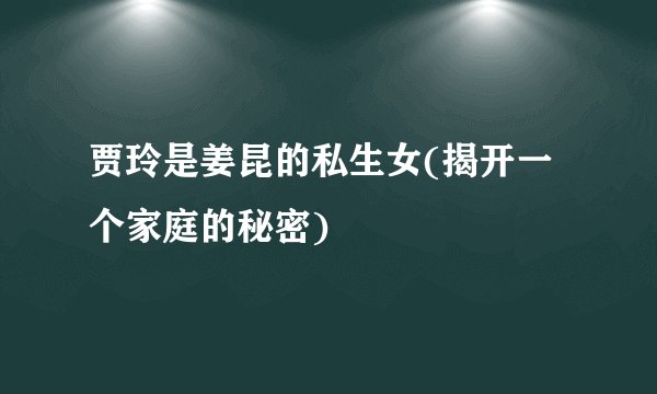 贾玲是姜昆的私生女(揭开一个家庭的秘密)