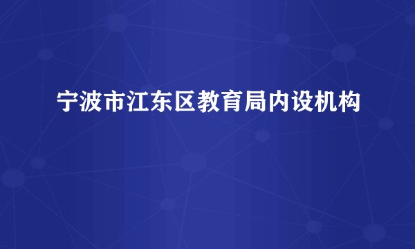 宁波市江东区教育局内设机构