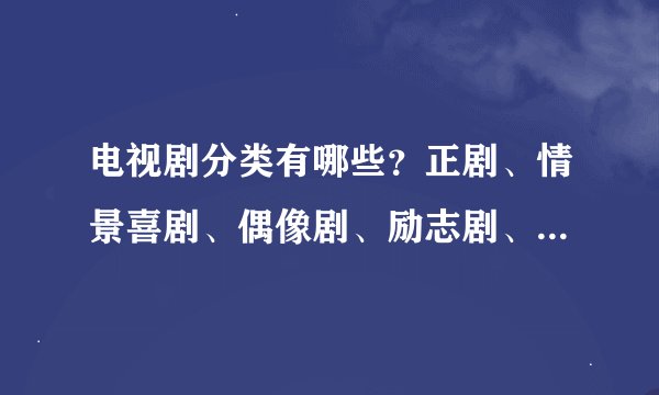 电视剧分类有哪些？正剧、情景喜剧、偶像剧、励志剧、儿童剧这么分感觉不是很对，
