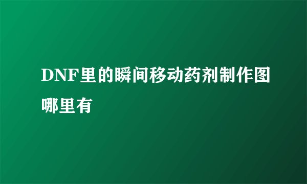 DNF里的瞬间移动药剂制作图哪里有