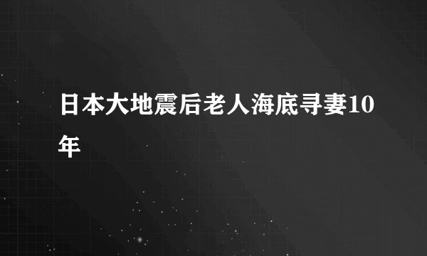 日本大地震后老人海底寻妻10年