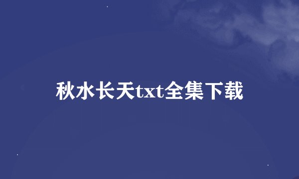 秋水长天txt全集下载