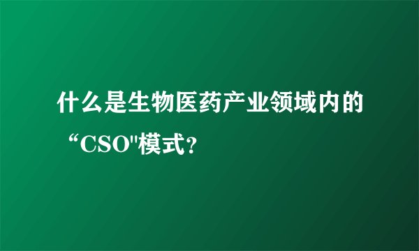什么是生物医药产业领域内的“CSO