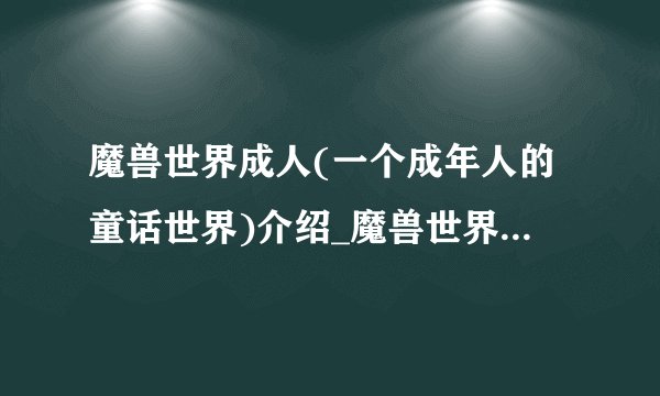 魔兽世界成人(一个成年人的童话世界)介绍_魔兽世界成人(一个成年人的童话世界)是什么