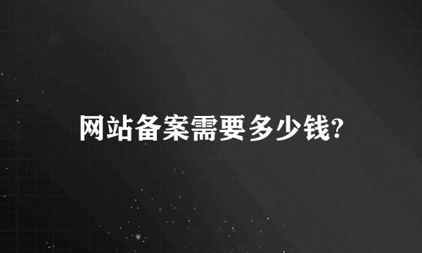 网站备案需要多少钱?