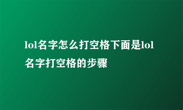 lol名字怎么打空格下面是lol名字打空格的步骤