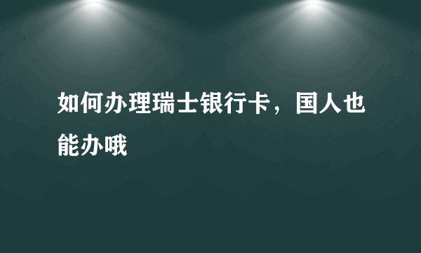 如何办理瑞士银行卡，国人也能办哦