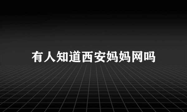 有人知道西安妈妈网吗