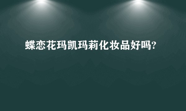 蝶恋花玛凯玛莉化妆品好吗?