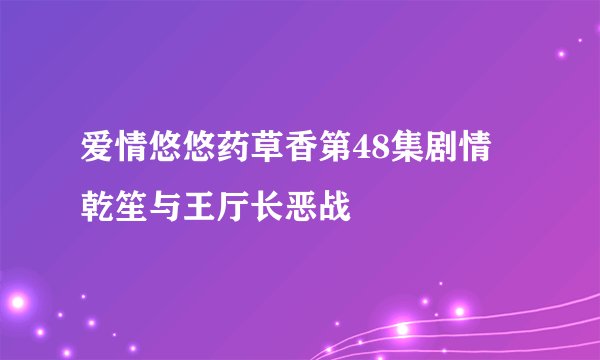 爱情悠悠药草香第48集剧情 乾笙与王厅长恶战