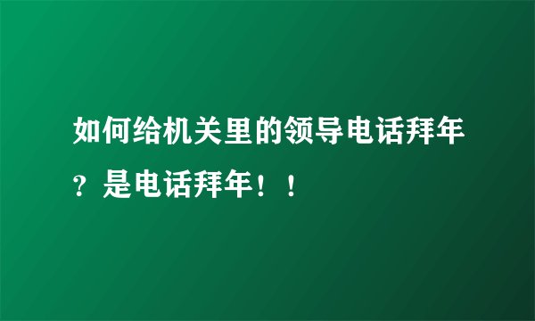 如何给机关里的领导电话拜年？是电话拜年！！