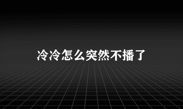 冷冷怎么突然不播了