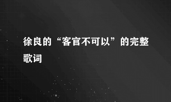 徐良的“客官不可以”的完整歌词