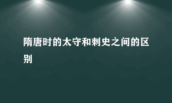 隋唐时的太守和刺史之间的区别