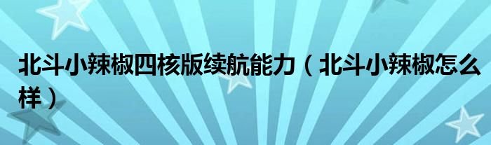 北斗小辣椒四核版续航能力北斗小辣椒怎么样